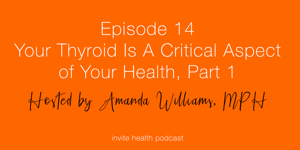 Your Thyroid Is A Critical Aspect of Your Health, Part 1 – Invite Health Podcast, Episode 14