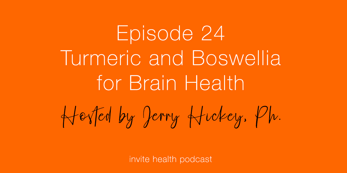 Turmeric and Boswellia for Brain Health – Invite Health Podcast, Episode 24