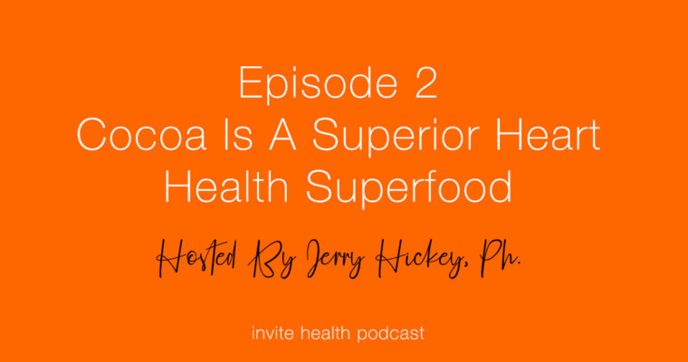 Cocoa Is A Superior Heart Health Superfood – Invite Health Podcast, Episode 2