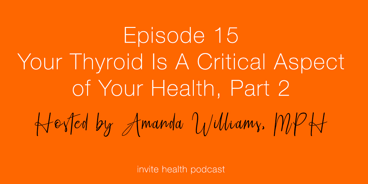 Your Thyroid Is A Critical Aspect of Your Health, Part 2 – Invite Health Podcast, Episode 15