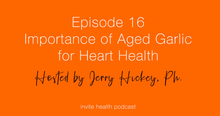 Importance of Aged Garlic for Heart Health – Invite Health Podcast, Episode 16
