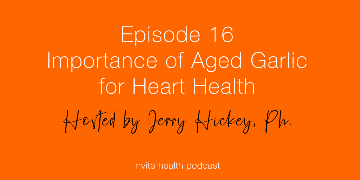 Importance of Aged Garlic for Heart Health – Invite Health Podcast, Episode 16