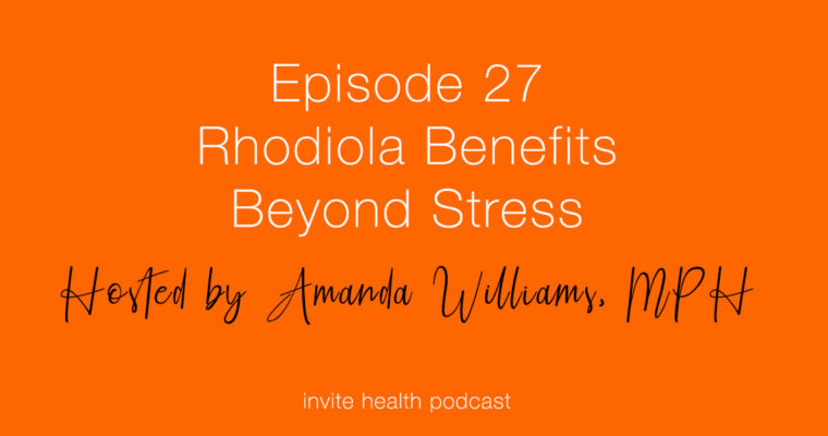 Rhodiola Benefits Beyond Stress – Invite Health Podcast, Episode 27