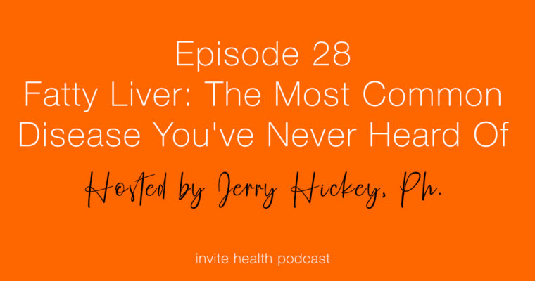Fatty Liver: The Most Common Disease You’ve Never Heard Of – Invite Health Podcast, Episode 28