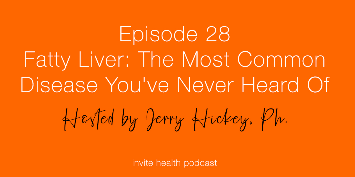 Fatty Liver: The Most Common Disease You’ve Never Heard Of – Invite Health Podcast, Episode 28