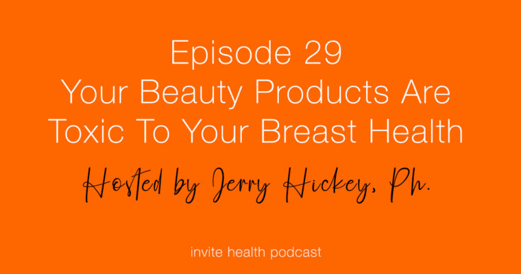 Your Beauty Products Are Toxic To Your Breast Health – Invite Health Podcast, Episode 29