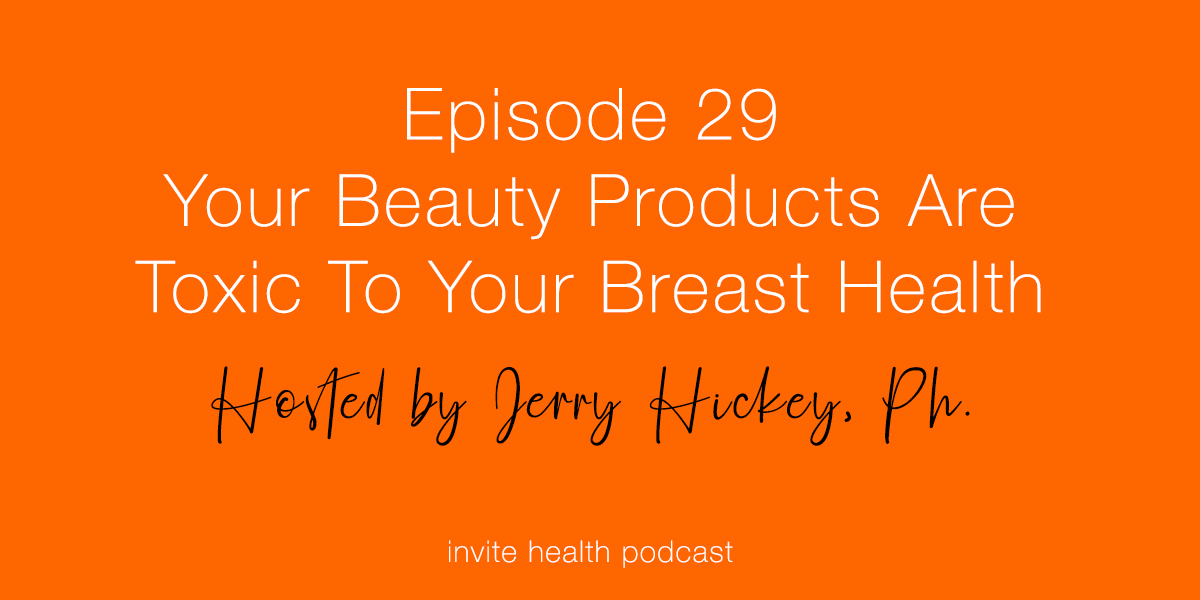 Your Beauty Products Are Toxic To Your Breast Health – Invite Health Podcast, Episode 29