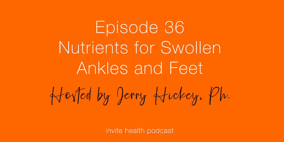 Nutrients for Swollen Ankles and Feet – Invite Health Podcast, Episode 36