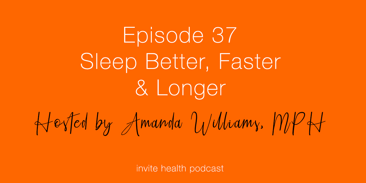 Sleep Better, Faster & Longer – Invite Health Podcast, Episode 37