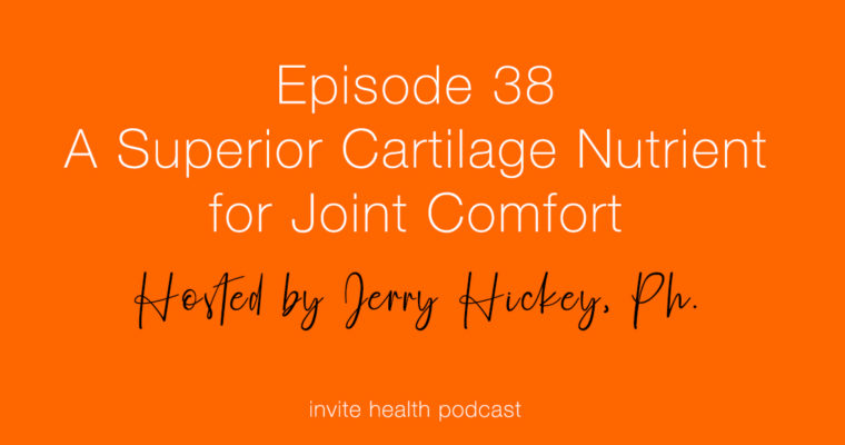 A Superior Cartilage Nutrient for Joint Comfort – Invite Health Podcast, Episode 38