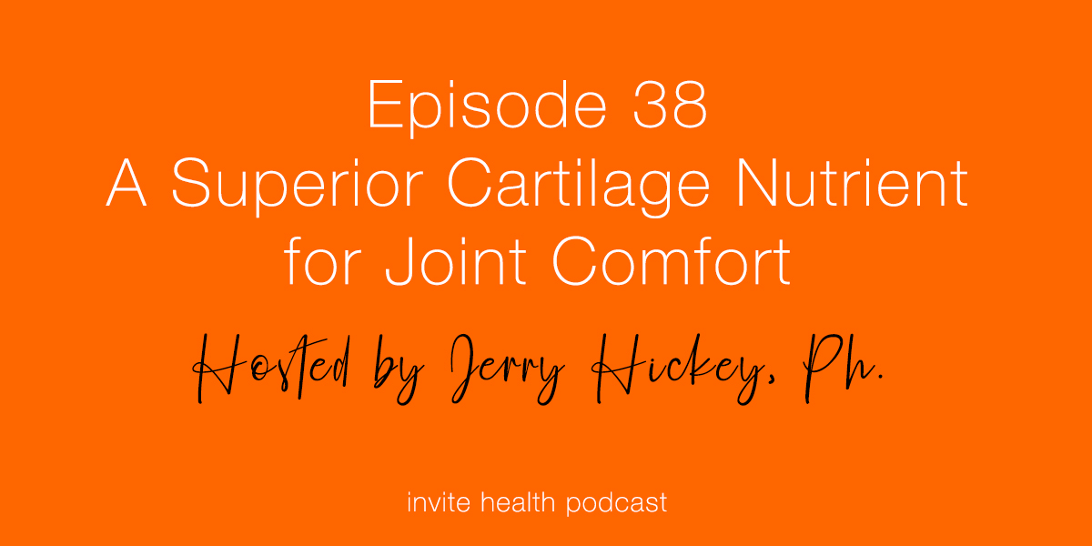 A Superior Cartilage Nutrient for Joint Comfort – Invite Health Podcast, Episode 38