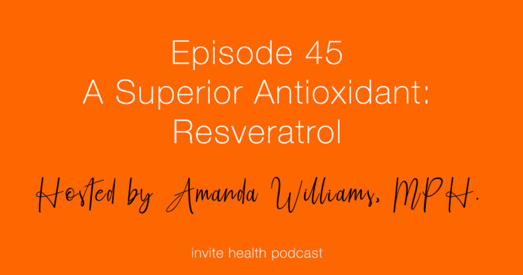 A Superior Antioxidant: Resveratrol – Invite Health Podcast, Episode 45