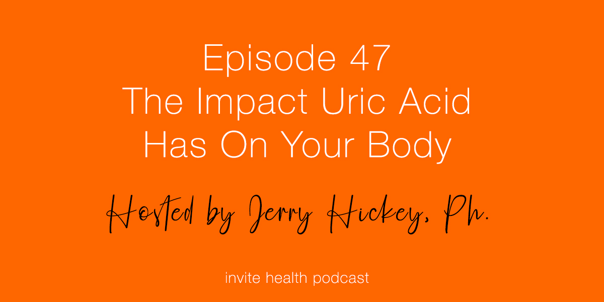 The Impact Uric Acid Has On Your Body – Invite Health Podcast, Episode 47