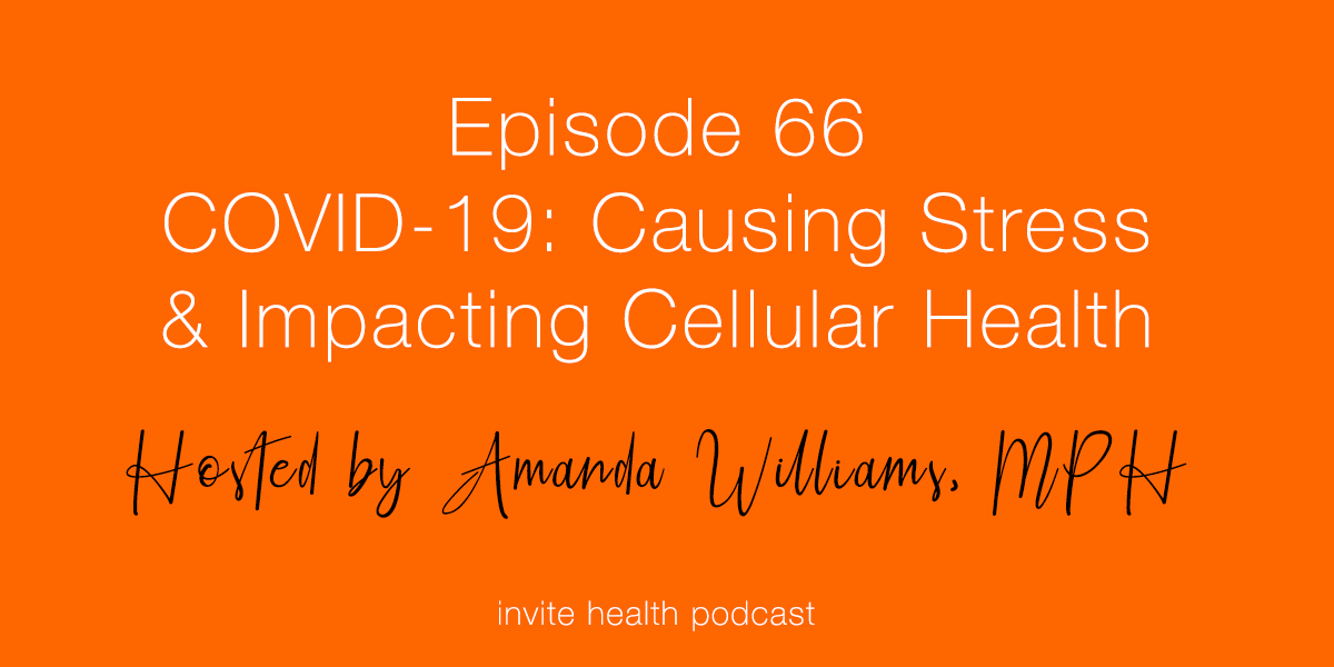 COVID-19: Causing Stress & Impacting Cellular Health – Invite Health Podcast, Episode 66