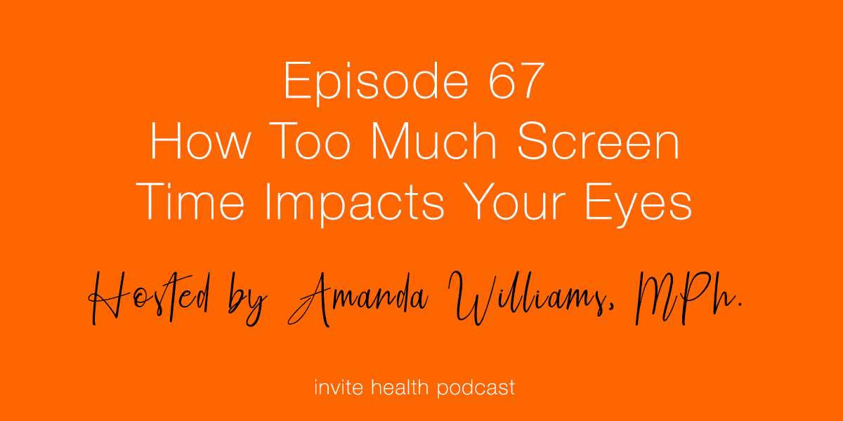 How Too Much Screen Time Impacts Your Eyes – Invite Health Podcast, Episode 67