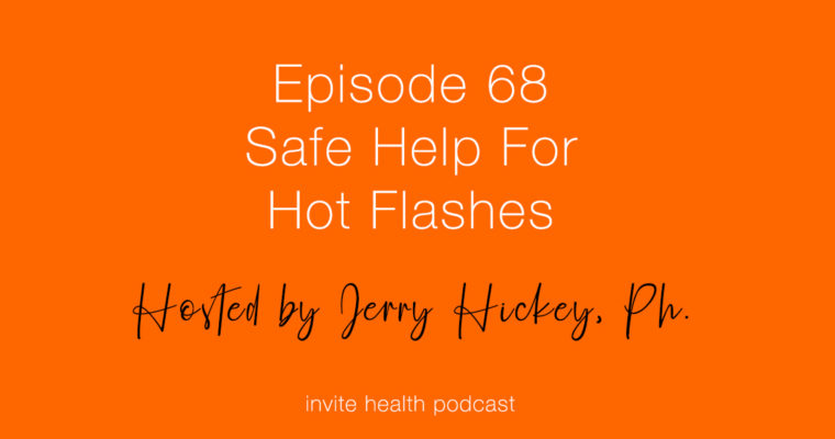 Safe Help For Hot Flashes – Invite Health Podcast, Episode 68