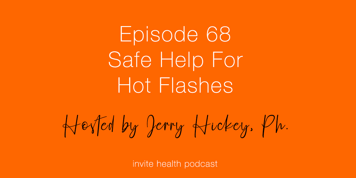 Safe Help For Hot Flashes – Invite Health Podcast, Episode 68