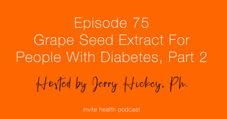 Grape Seed Extract for People with Diabetes, Part 2 – Invite Health Podcast, Episode 75