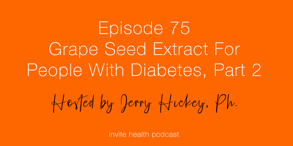 Grape Seed Extract for People with Diabetes, Part 2 – Invite Health Podcast, Episode 75
