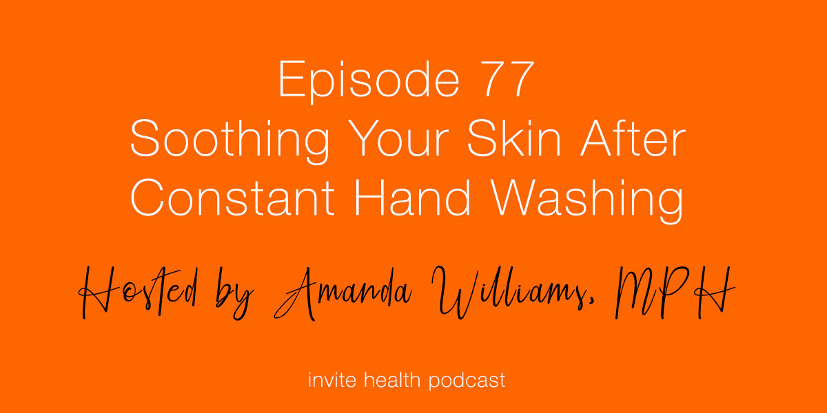 Soothing Your Skin After Constant Hand Washing – Invite Health Podcast, Episode 77