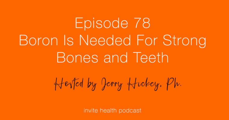 Boron Is Needed For Strong Bones and Teeth – Invite Health Podcast, Episode 78