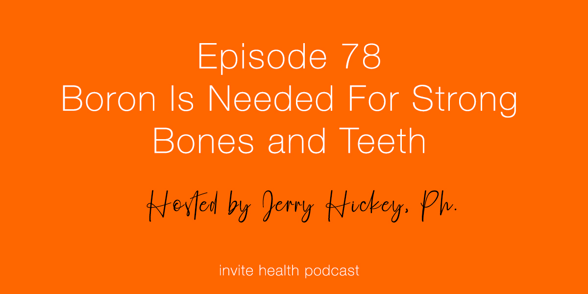 Boron Is Needed For Strong Bones and Teeth – Invite Health Podcast, Episode 78