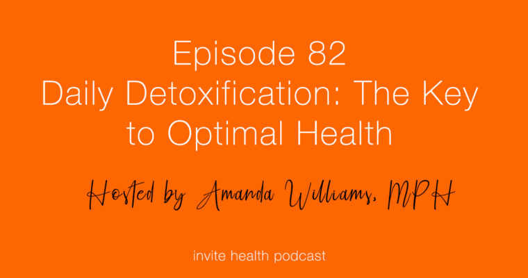 Daily Detoxification: The Key to Optimal Health – Invite Health Podcast, Episode 82
