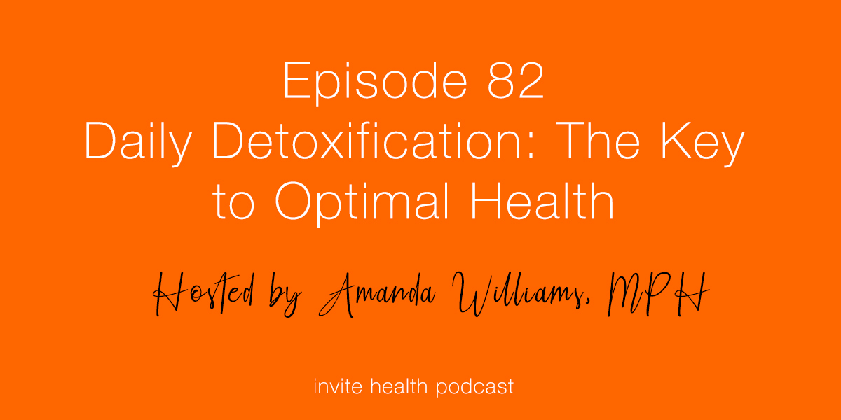 Daily Detoxification: The Key to Optimal Health – Invite Health Podcast, Episode 82