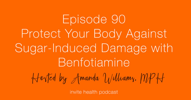 Protect Your Body Against Sugar-Induced Damage with Benfotiamine – Invite Health Podcast, Episode 90