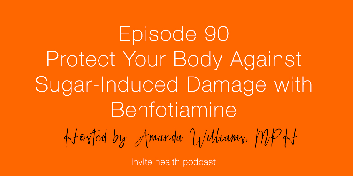 Protect Your Body Against Sugar-Induced Damage with Benfotiamine – Invite Health Podcast, Episode 90