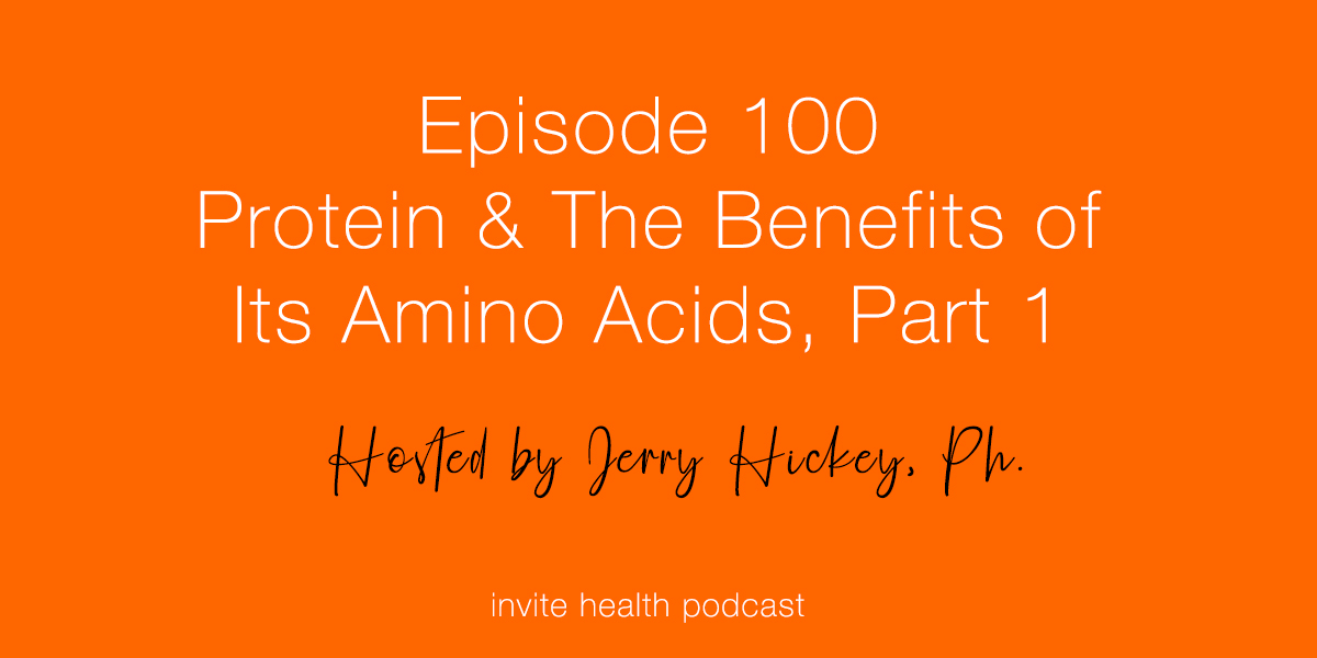 Protein & The Benefits of Its Amino Acids, Part 1 – Invite Health Podcast, Episode 100