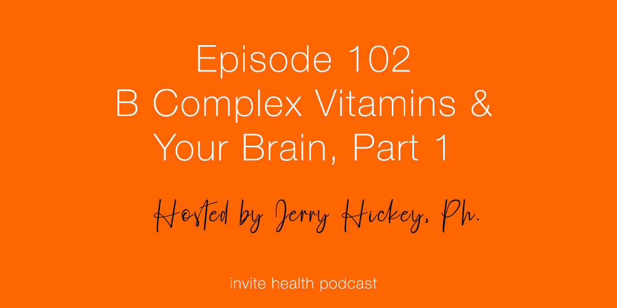 B Complex Vitamins & Your Brain, Part 1 – Invite Health Podcast, Episode 102