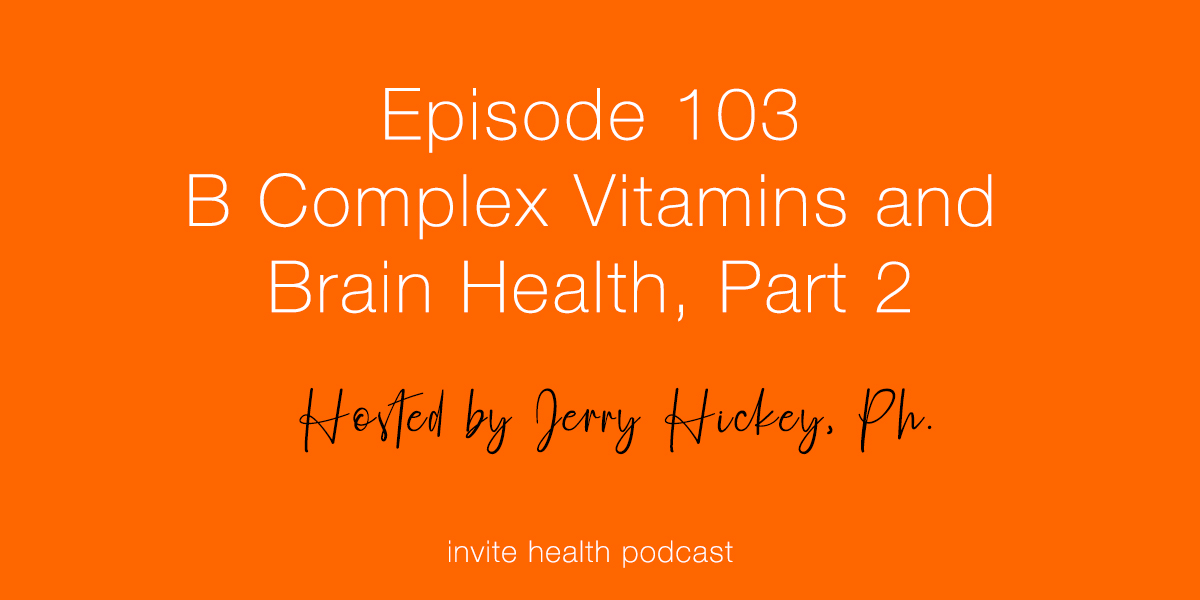 B Complex Vitamins & Your Brain, Part 2 – Invite Health Podcast, Episode 103