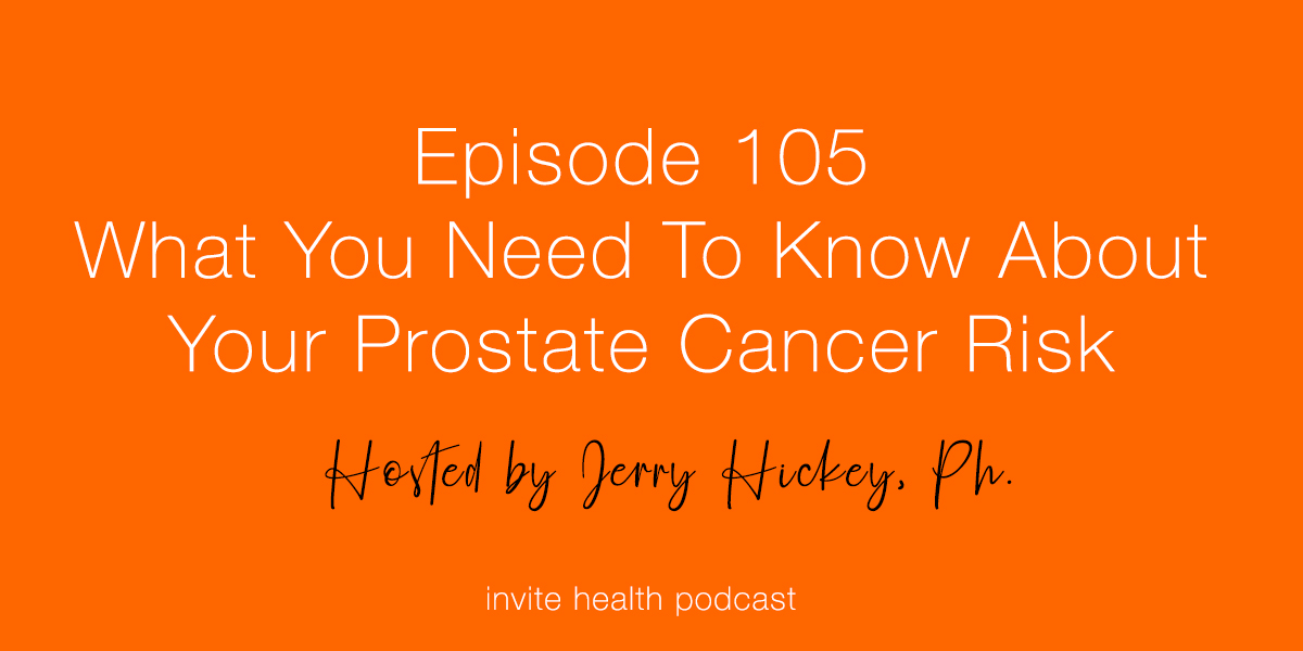 What You Need To Know About Your Prostate Cancer Risk – Invite Health Podcast, Episode 105