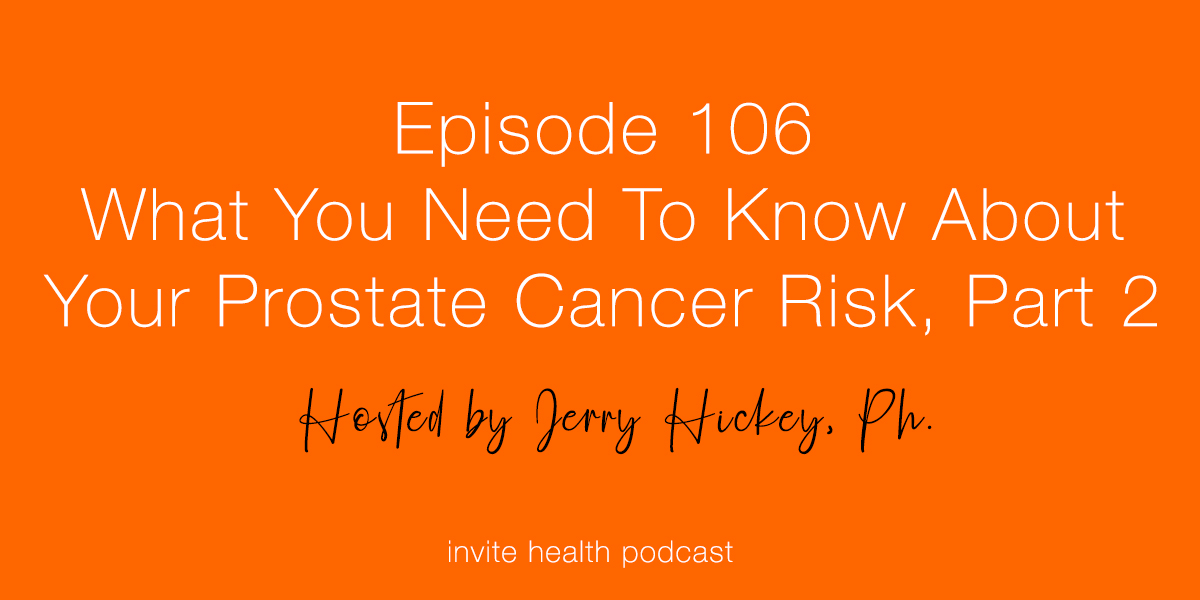 What You Need To Know About Your Prostate Cancer Risk, Part 2 – Invite Health Podcast, Episode 106