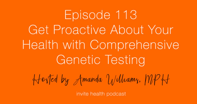 Get Proactive About Your Health with Comprehensive Genetic Testing – Invite Health Podcast, Episode 113