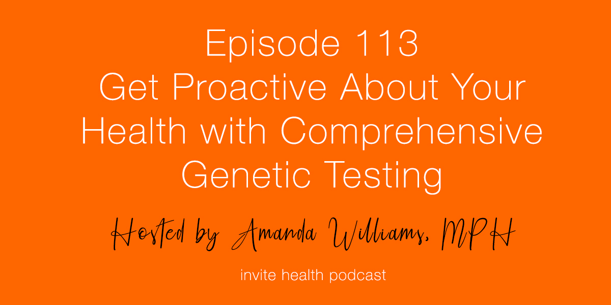 Get Proactive About Your Health with Comprehensive Genetic Testing – Invite Health Podcast, Episode 113