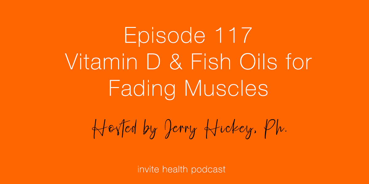 Vitamin D & Fish Oils for Fading Muscles – Invite Health Podcast, Episode 117