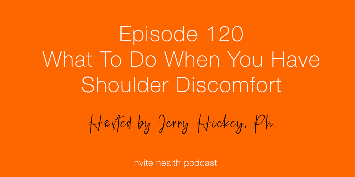 What To Do When You Have Shoulder Discomfort – Invite Health Podcast, Episode 120