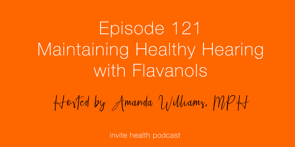 Maintaining Healthy Hearing with Flavanols – Invite Health Podcast, Episode 121