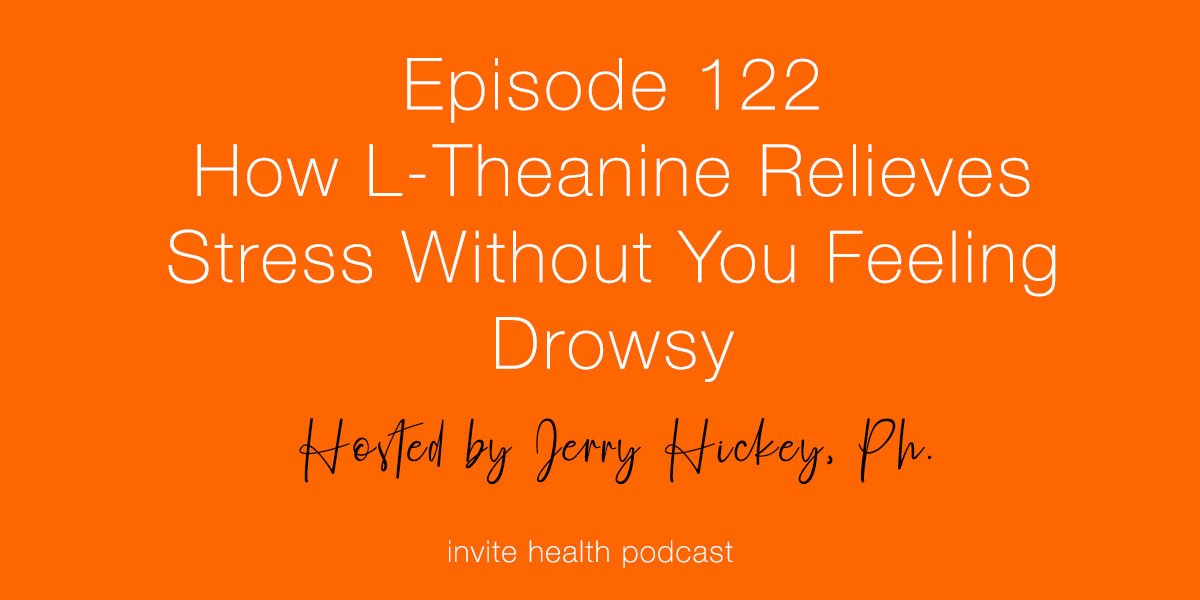 How L-Theanine Relieves Stress Without Feeling Drowsy – Invite Health Podcast, Episode 122 –