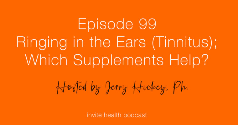 Ringing in the Ears (Tinnitus); Which Supplements Help? – Invite Health Podcast, Episode 99