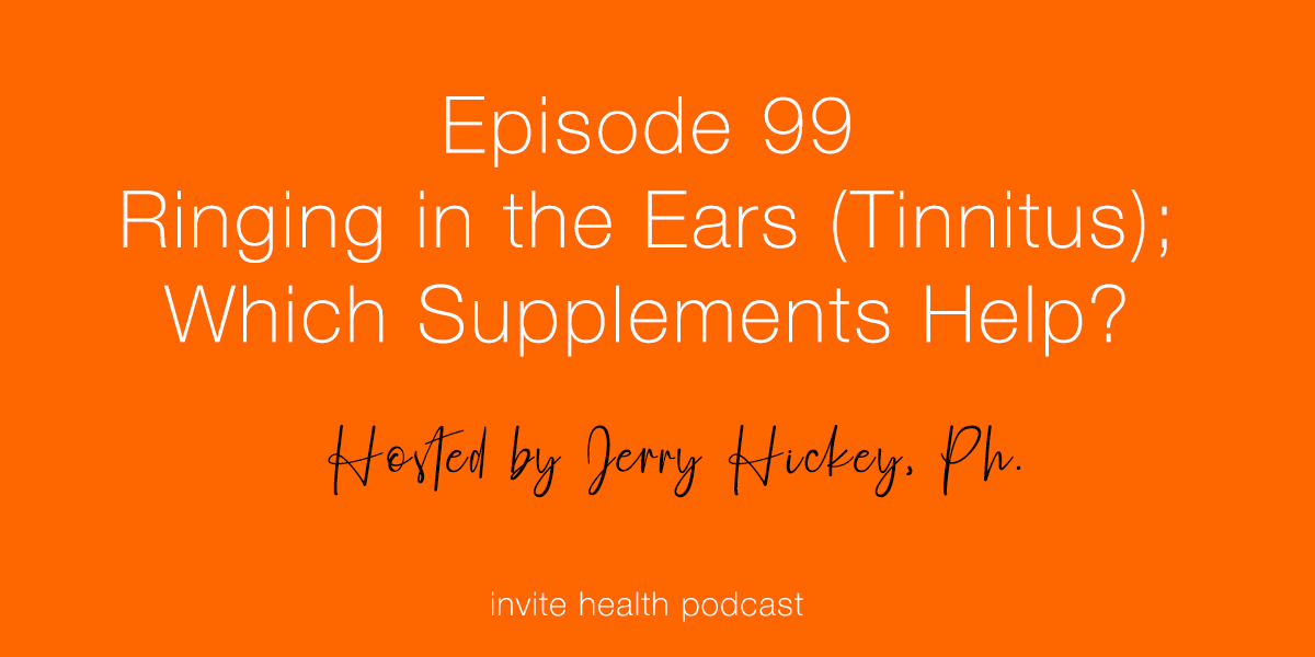 Ringing in the Ears (Tinnitus); Which Supplements Help? – Invite Health Podcast, Episode 99