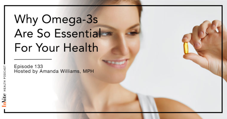 Why Omega-3s Are So Essential For Your Health – Invite Health Podcast, Episode 133