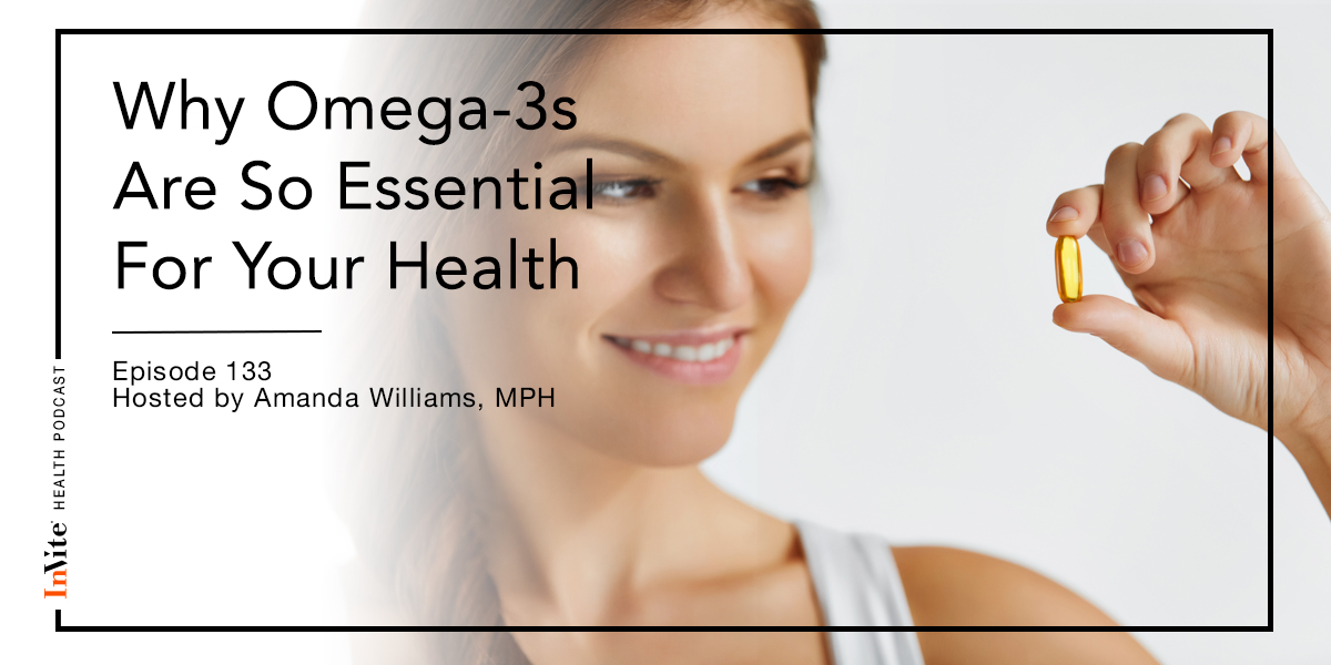 Why Omega-3s Are So Essential For Your Health – Invite Health Podcast, Episode 133
