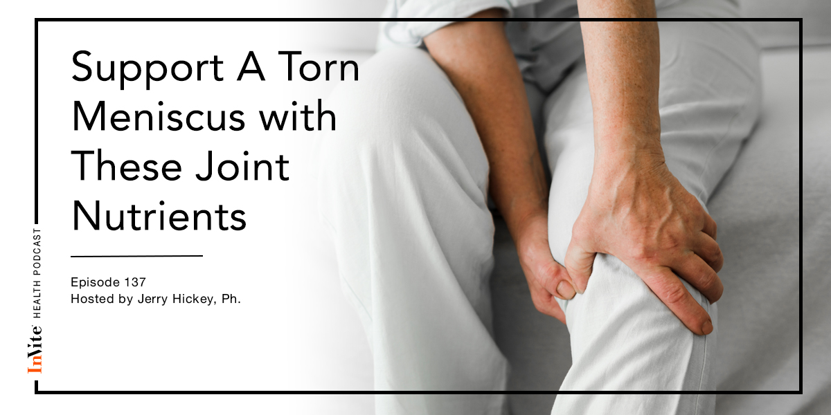 Support For A Torn Meniscus with Joint Nutrients – Invite Health Podcast, Episode 137