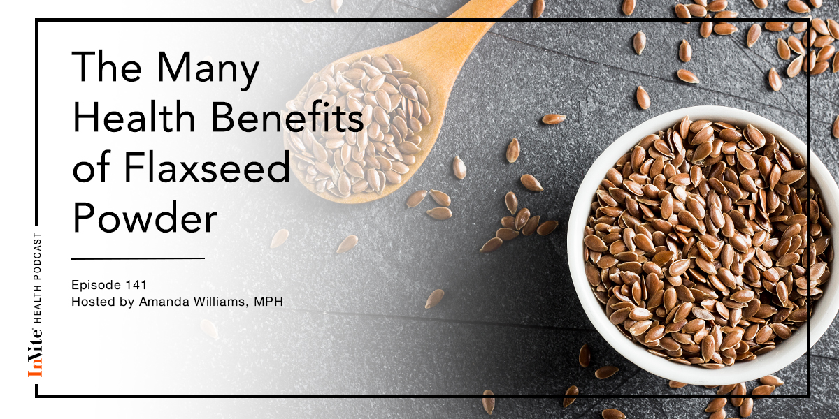 The Many Health Benefits of Flaxseed Powder – Invite Health Podcast, Episode 141