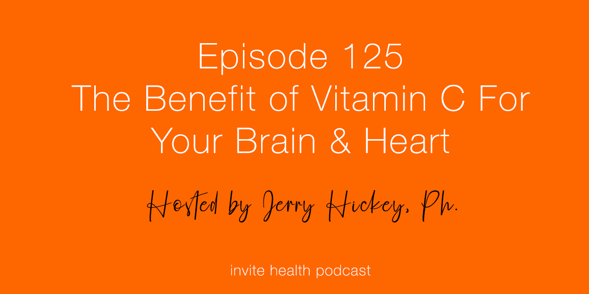 The Benefit of Vitamin C For Your Brain & Heart – InVite Health Podcast, Episode 125