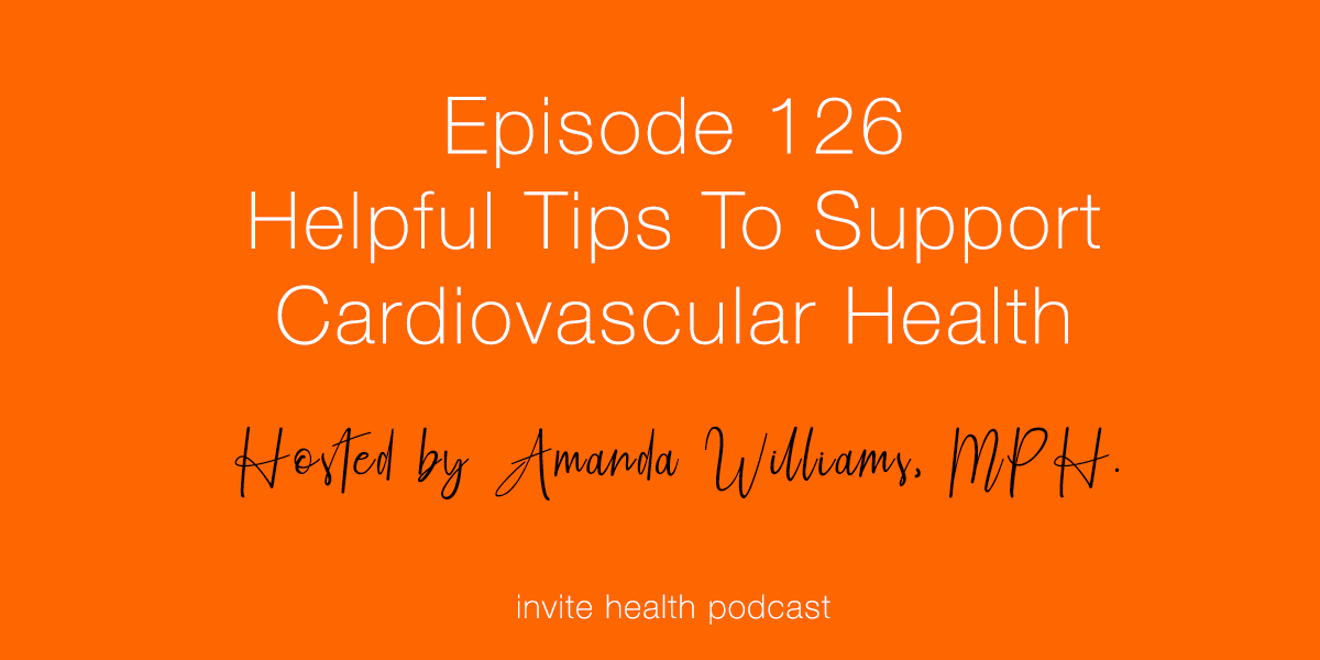 Helpful Tips To Support Cardiovascular Health – Invite Health Podcast, Episode 126