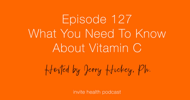 What You Need To Know About Vitamin C – Invite Health Podcast, Episode 127